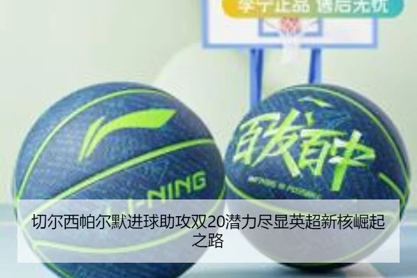 切尔西帕尔默进球助攻双20潜力尽显英超新核崛起之路