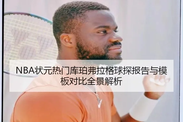 NBA状元热门库珀弗拉格球探报告与模板对比全景解析