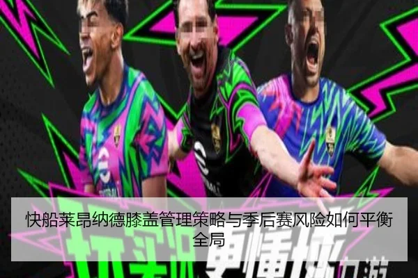 快船莱昂纳德膝盖管理策略与季后赛风险如何平衡全局
