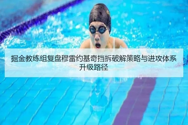 掘金教练组复盘穆雷约基奇挡拆破解策略与进攻体系升级路径